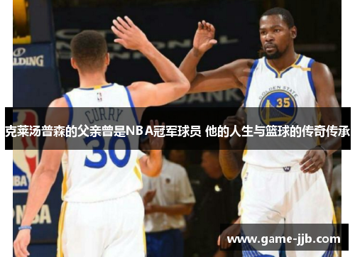 克莱汤普森的父亲曾是NBA冠军球员 他的人生与篮球的传奇传承