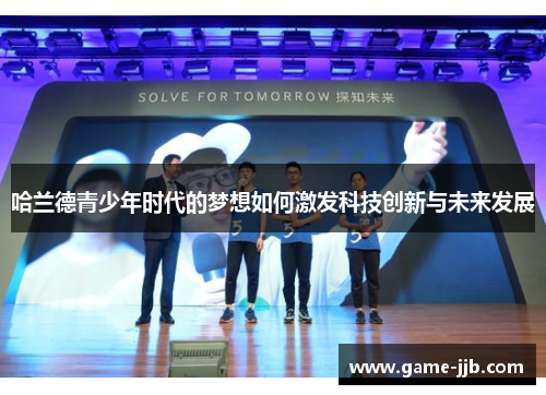 哈兰德青少年时代的梦想如何激发科技创新与未来发展