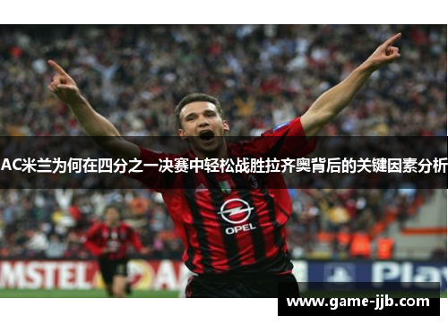 AC米兰为何在四分之一决赛中轻松战胜拉齐奥背后的关键因素分析