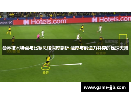 桑乔技术特点与比赛风格深度剖析 速度与创造力并存的足球天赋