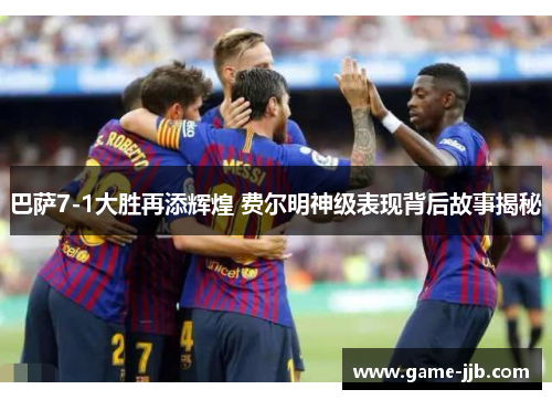 巴萨7-1大胜再添辉煌 费尔明神级表现背后故事揭秘