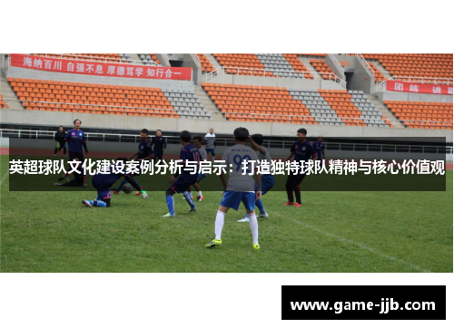 英超球队文化建设案例分析与启示：打造独特球队精神与核心价值观