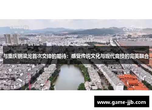 与重庆铜梁龙首次交锋的期待：感受传统文化与现代竞技的完美融合