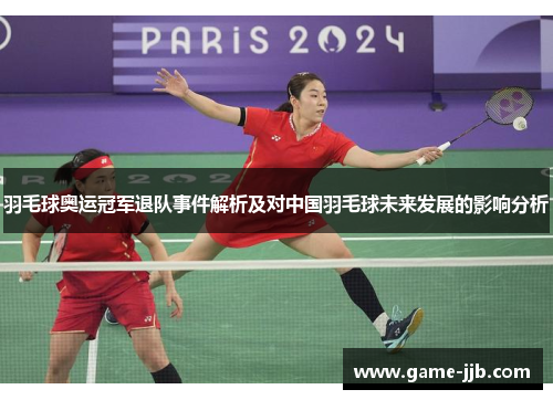 羽毛球奥运冠军退队事件解析及对中国羽毛球未来发展的影响分析