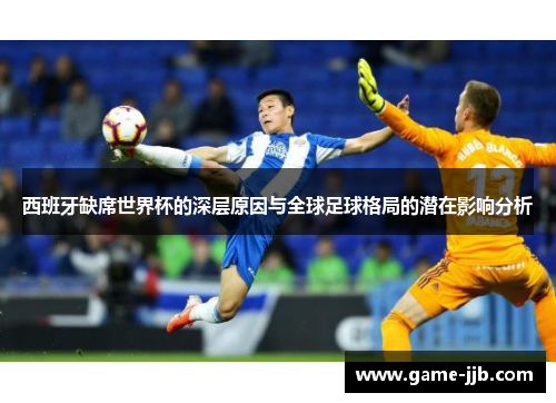 西班牙缺席世界杯的深层原因与全球足球格局的潜在影响分析