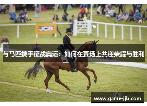 与马匹携手征战奥运：如何在赛场上共迎荣耀与胜利