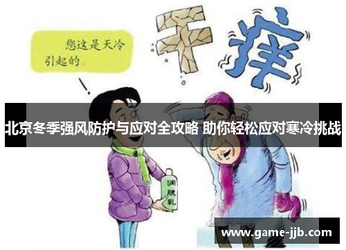 北京冬季强风防护与应对全攻略 助你轻松应对寒冷挑战