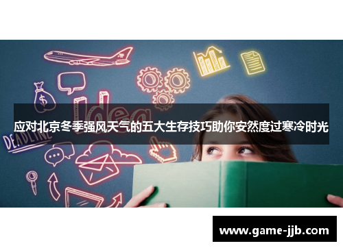 应对北京冬季强风天气的五大生存技巧助你安然度过寒冷时光