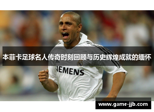 本菲卡足球名人传奇时刻回顾与历史辉煌成就的缅怀