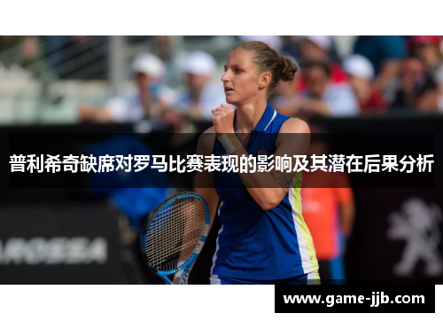 普利希奇缺席对罗马比赛表现的影响及其潜在后果分析
