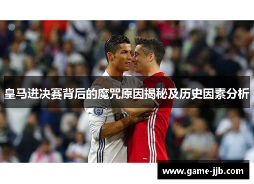 皇马进决赛背后的魔咒原因揭秘及历史因素分析