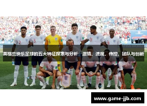 英格兰快乐足球的五大特征探索与分析：激情、速度、传控、团队与创新