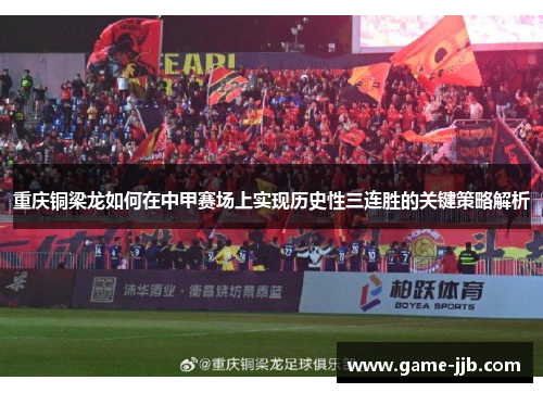 重庆铜梁龙如何在中甲赛场上实现历史性三连胜的关键策略解析