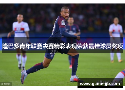 隆巴多青年联赛决赛精彩表现荣获最佳球员奖项