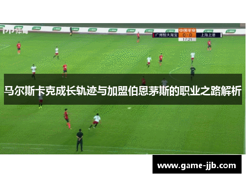 马尔斯卡克成长轨迹与加盟伯恩茅斯的职业之路解析