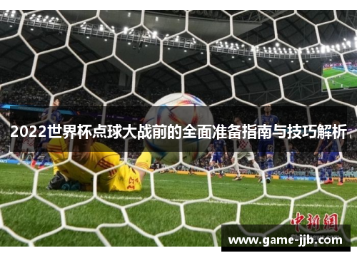2022世界杯点球大战前的全面准备指南与技巧解析