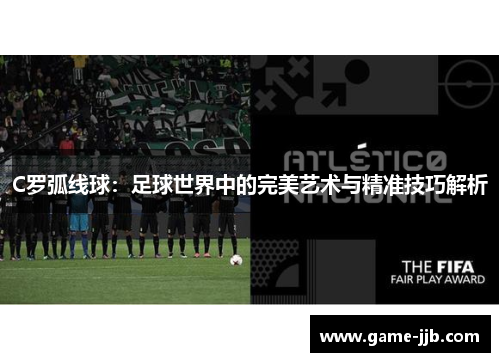C罗弧线球：足球世界中的完美艺术与精准技巧解析