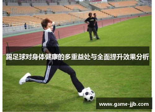 踢足球对身体健康的多重益处与全面提升效果分析