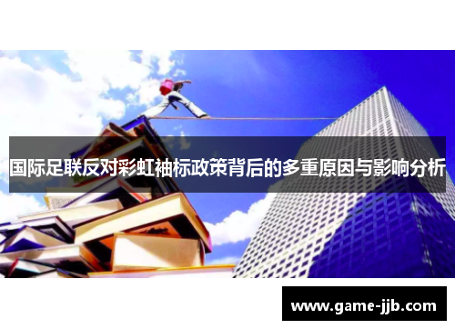 国际足联反对彩虹袖标政策背后的多重原因与影响分析