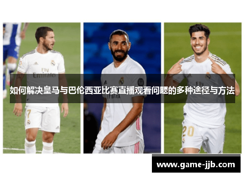 如何解决皇马与巴伦西亚比赛直播观看问题的多种途径与方法