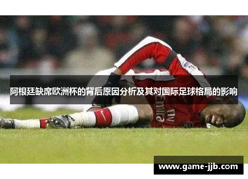 阿根廷缺席欧洲杯的背后原因分析及其对国际足球格局的影响
