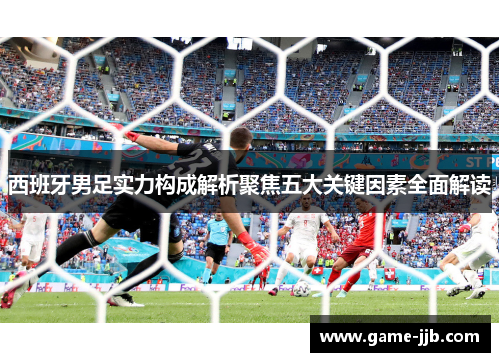 西班牙男足实力构成解析聚焦五大关键因素全面解读
