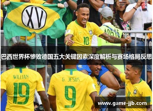 巴西世界杯惨败德国五大关键因素深度解析与赛场格局反思