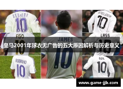 皇马2001年球衣无广告的五大原因解析与历史意义