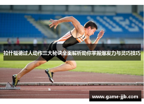 拉什福德过人动作三大秘诀全面解析助你掌握爆发力与灵巧技巧