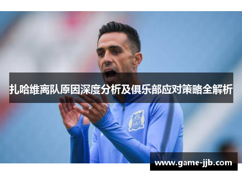 扎哈维离队原因深度分析及俱乐部应对策略全解析