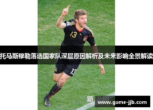 托马斯穆勒落选国家队深层原因解析及未来影响全景解读
